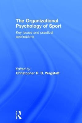 The Organizational Psychology of Sport: Key Issues and Practical Applications by Wagstaff, Christopher R. D.