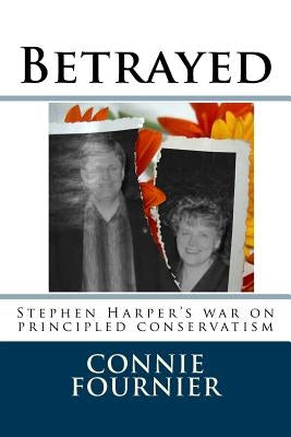 Betrayed: Stephen Harper's war on principled conservatism by Fournier, Mark J.