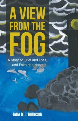 A View from the Fog: A Story of Grief and Loss, and Faith and Hope by Hodgson, Jada D. L.