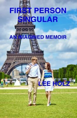 First Person Singular: An Imagined Memoir by Holz, Lee