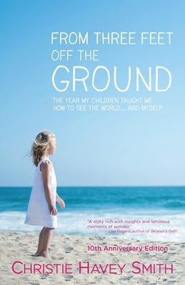From Three Feet Off the Ground: The Year My Children Taught Me How to See the World . . . and Myself by Smith, Christie Havey