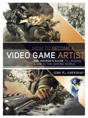 How to Become a Video Game Artist by Kennedy, Sam R.