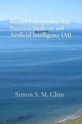 Biotech Entrepreneurship, Precision Medicine and Artificial Intelligence (AI) by Chin, Simon S. M.