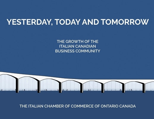 Yesterday, Today and Tomorrow: The Change, Growth and Development of the Italian-Canadian Business Community in Toronto and the GTA from the 20th Cent by Paina, Corrado