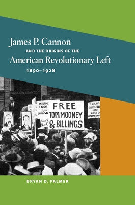 James P. Cannon and the Origins of the American Revolutionary Left, 1890-1928 by Palmer, Bryan D.