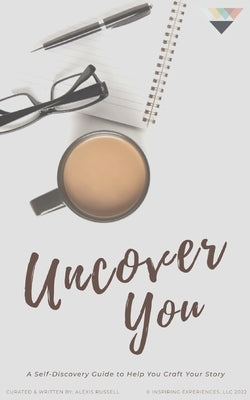 Uncover You: A Self-Discovery Guide to Help You Craft Your Story by Russell, Alexis C.