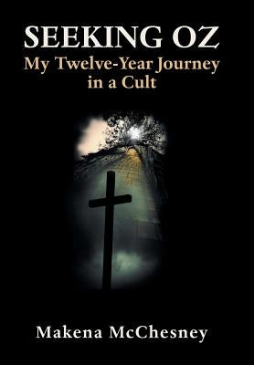 Seeking Oz: My Twelve-Year Journey in a Cult by McChesney, Makena