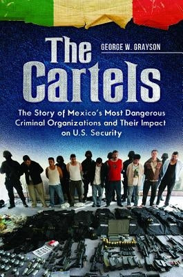 The Cartels: The Story of Mexico's Most Dangerous Criminal Organizations and their Impact on U.S. Security by Grayson, George W.