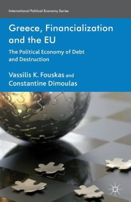 Greece, Financialization and the EU: The Political Economy of Debt and Destruction by Fouskas, V.