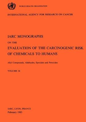 Vol 36 IARC Monographs: Allyl Compounds, Aldehydes, Epoxides and Peroxides by Iarc