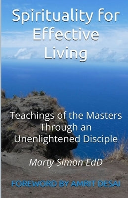 Spirituality for Effective Living: Teachings of the Masters Through an Unenlightened Disciple by Simon, Marty