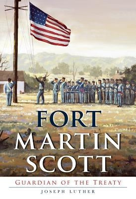 Fort Martin Scott:: Guardian of the Treaty by Luther, Joseph