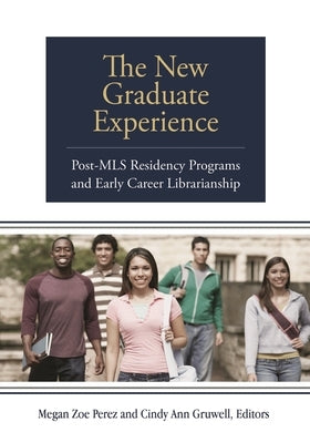 The New Graduate Experience: Post-MLS Residency Programs and Early Career Librarianship by Perez, Megan Zoe