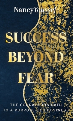 Success Beyond Fear: The Courageous Path to a Purpose-Led Business by Youssef, Nancy