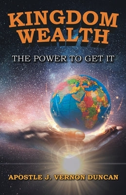 Kingdom Wealth: The Power to Get It by Vernon Duncan, Apostle J.