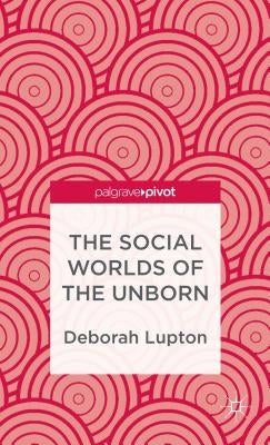 The Social Worlds of the Unborn by Lupton, D.