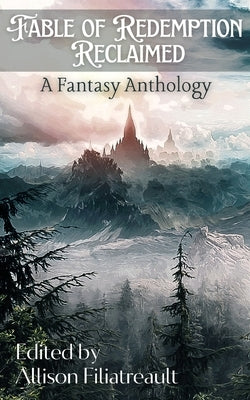 Fable of Redemption Reclaimed: A Fantasy Anthology by Filiatreault, Allison