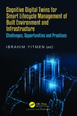 Cognitive Digital Twins for Smart Lifecycle Management of Built Environment and Infrastructure: Challenges, Opportunities and Practices by Yitmen, Ibrahim
