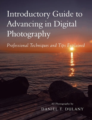 Introductory Guide to Advancing in Digital Photography: Professional Techniques and Tips Explained by Dulany, Daniel T.