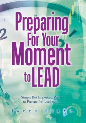 Preparing for Your Moment to Lead: Simple but Important Ways to Prepare for Leadership by Isaac, Jacob