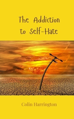 The Addiction to Self-Hate by Harrington, Colin