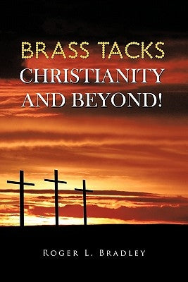 Brass Tacks Christianity and Beyond! by Bradley, Roger L.