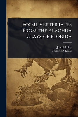 Fossil Vertebrates From the Alachua Clays of Florida by Leidy, Joseph
