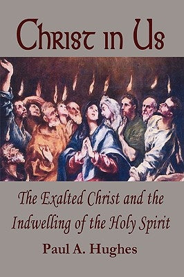 Christ in Us: The Exalted Christ and the Indwelling of the Holy Spirit by Hughes, Paul