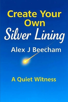 Create Your Own Silver Lining: A Quiet Witness by Beecham, Alex J.