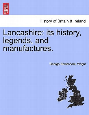 Lancashire: Its History, Legends, and Manufactures. by Wright, George Newenham