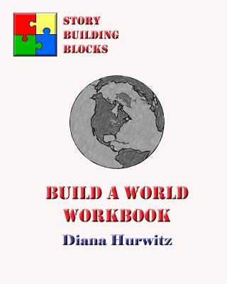Build A World Workbook: Story Building Blocks by Hurwitz, Diana