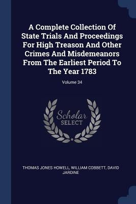 A Complete Collection Of State Trials And Proceedings For High Treason And Other Crimes And Misdemeanors From The Earliest Period To The Year 1783; Vo by Howell, Thomas Jones