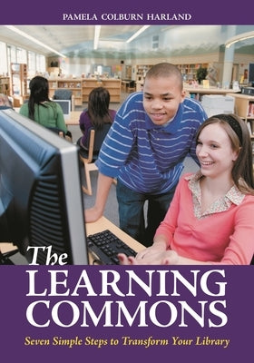 The Learning Commons: Seven Simple Steps to Transform Your Library by Harland, Pam Colburn