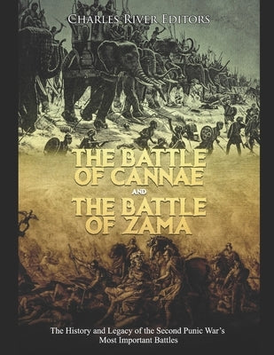 The Battle of Cannae and the Battle of Zama: The History and Legacy of the Second Punic War's Most Important Battles by Charles River