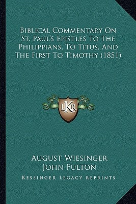 Biblical Commentary On St. Paul's Epistles To The Philippians, To Titus, And The First To Timothy (1851) by Wiesinger, August