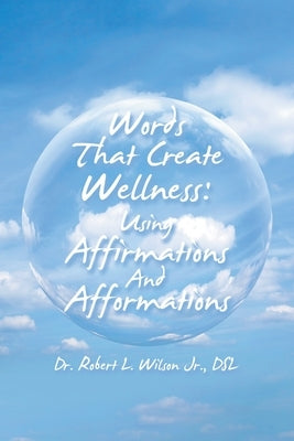 Words That Create Wellness: Using Affirmations and Afformations by Wilson Dsl, Robert L., Jr.