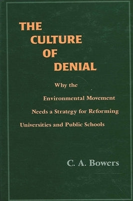 The Culture of Denial: Why the Environmental Movement Needs a Strategy for Reforming Universities and Public Schools by Bowers, C. a.
