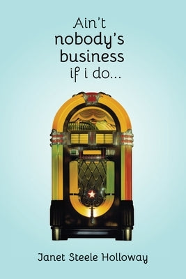 Ain't Nobody's Business if I Do by Steele Holloway, Janet