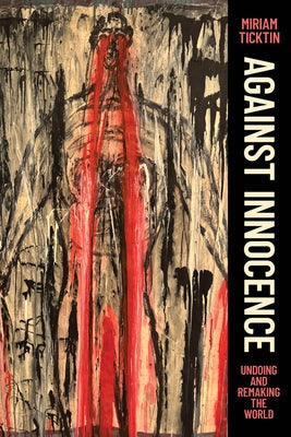 Against Innocence: Undoing and Remaking the World by Ticktin, Miriam
