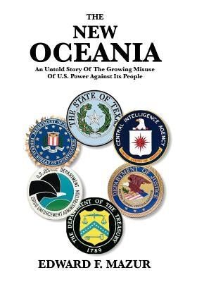 The New Oceania: An Untold Story of the Growing Misuse of U.S. Power Against Its People by Mazur, Edward F.