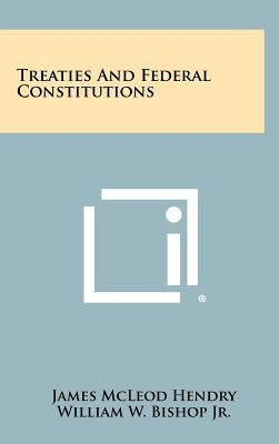 Treaties and Federal Constitutions by Hendry, James McLeod