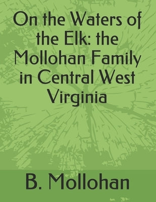 On the Waters of the Elk: the Mollohan Family in Central West Virginia by Mollohan, B. M.