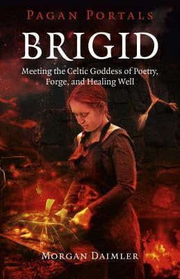 Brigid: Meeting the Celtic Goddess of Poetry, Forge, and Healing Well by Daimler, Morgan