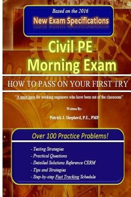 Civil PE Morning Exam: How To Pass on Your First Try! by Shepherd, P. E. Pmp Patrick J.