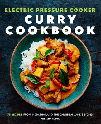 Electric Pressure Cooker Curry Cookbook: 75 Recipes from India, Thailand, the Caribbean, and Beyond by Gupta, Aneesha