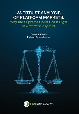 Antitrust Analysis of Platform Markets: Why the Supreme Court Got It Right in American Express by Evans, David S.