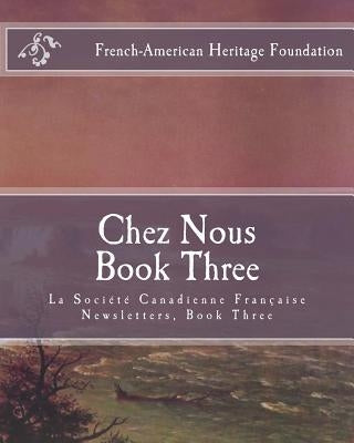 Chez Nous Book Three: La Society Canadienne Francaise Newsletters- Book Three by French-American Heritage Foundation