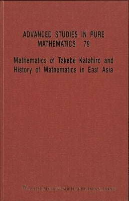 Mathematics of Takebe Katahiro and History of Mathematics in East Asia - Proceedings of the International Conference on Traditional Mathematics in Eas by 