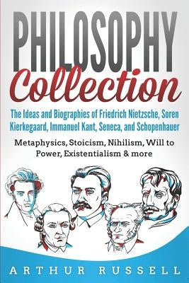 Philosophy Collection: The Ideas and Biographies of Friedrich Nietzsche, Soren Kierkegaard, Immanuel Kant, Seneca, and Schopenhauer - Metaphy by Russell, Arthur