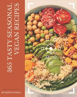 365 Tasty Seasonal Vegan Recipes: Save Your Cooking Moments with Seasonal Vegan Cookbook! by Snell, Benita
